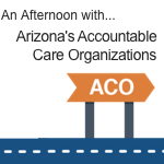 10/13: An Afternoon with Arizona’s Accountable Care Organizations featured image